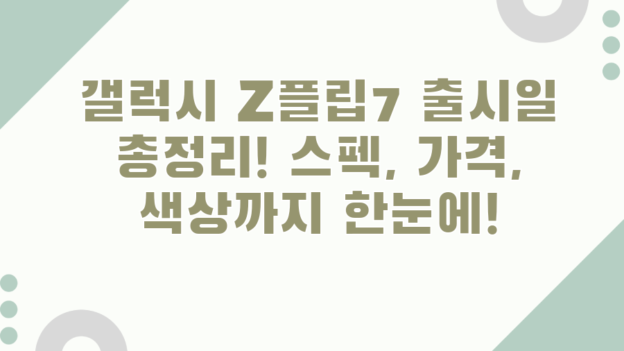 갤럭시 Z플립7 출시일 총정리! 스펙, 가격, 색상까지 한눈에!