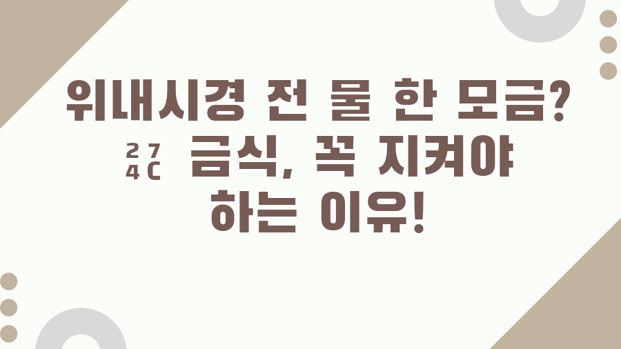 위내시경 전 물 한 모금? ❌ 금식, 꼭 지켜야 하는 이유!