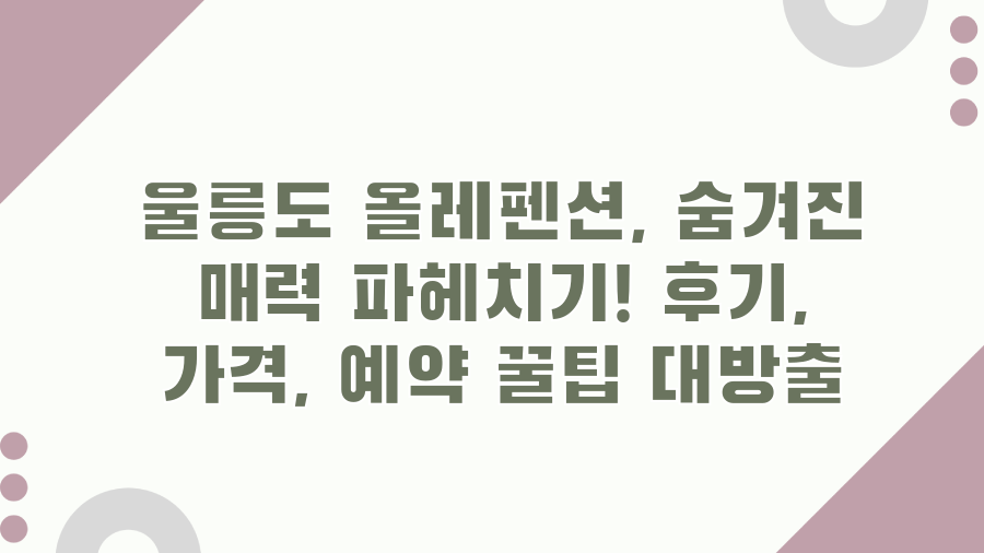 울릉도 올레펜션, 숨겨진 매력 파헤치기! 후기, 가격, 예약 꿀팁 대방출