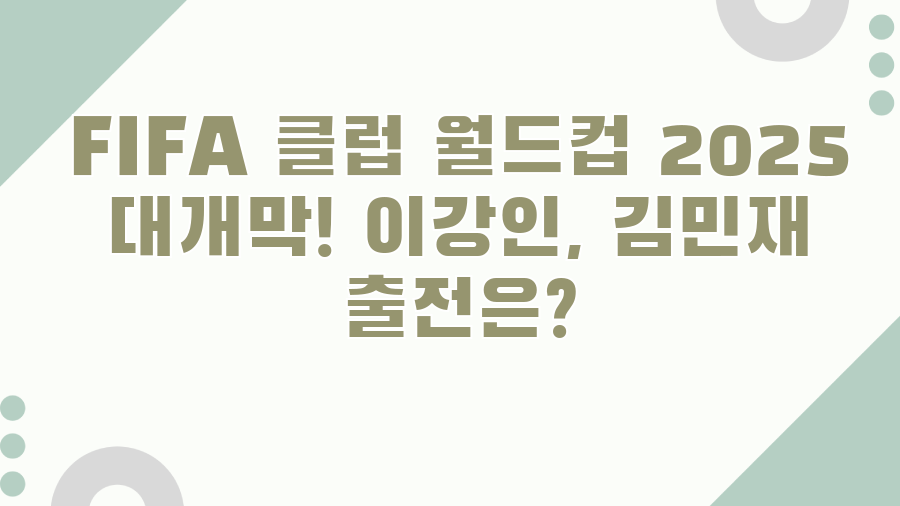 FIFA 클럽 월드컵 2025 대개막! 이강인, 김민재 출전은?