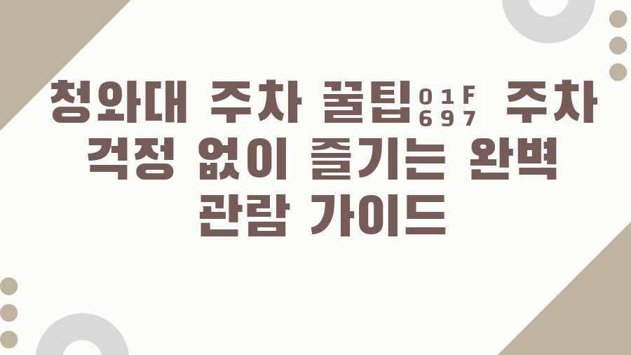 청와대 주차 꿀팁🚗 주차 걱정 없이 즐기는 완벽 관람 가이드