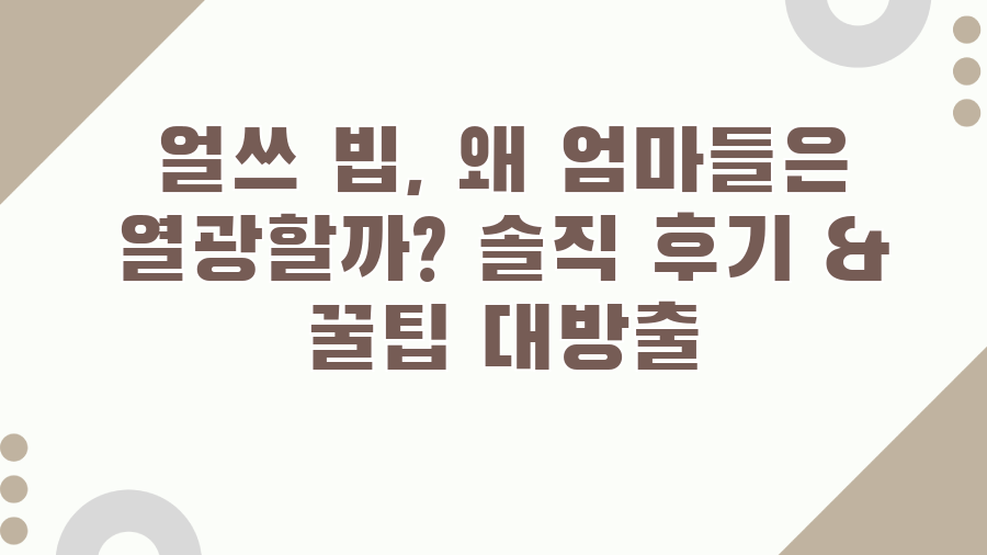얼쓰 빕, 왜 엄마들은 열광할까? 솔직 후기 & 꿀팁 대방출