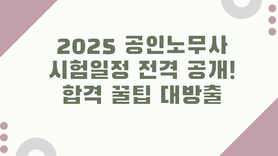 2025 공인노무사 시험일정 전격 공개! 합격 꿀팁 대방출