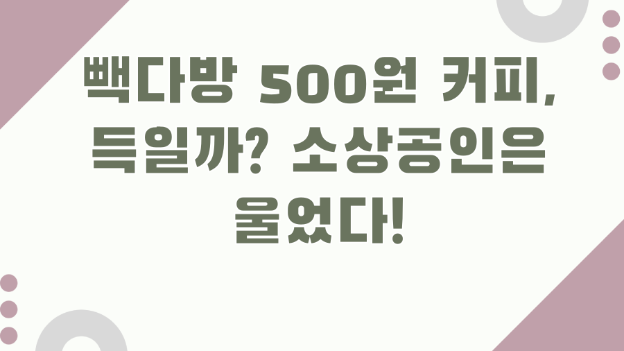 빽다방 500원 커피, 득일까? 소상공인은 울었다!
