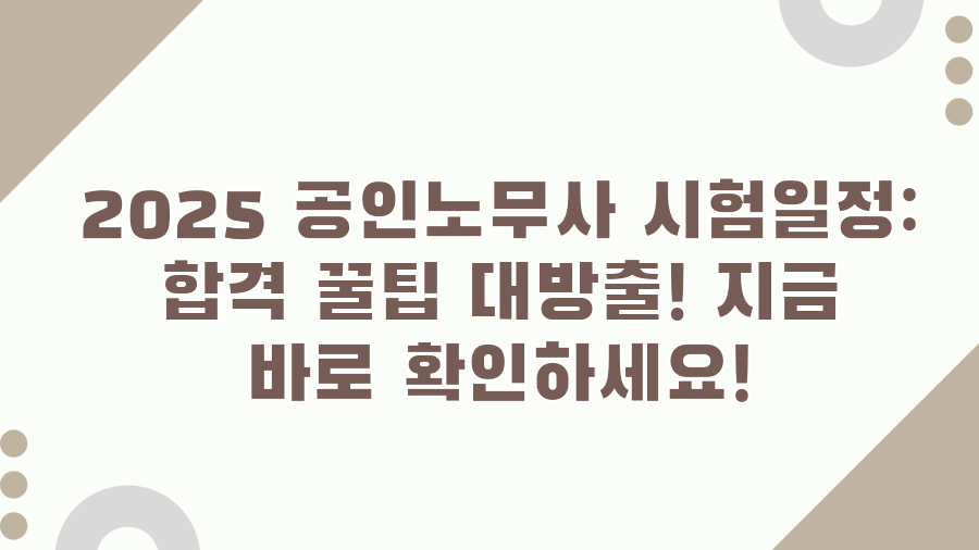 2025 공인노무사 시험일정: 합격 꿀팁 대방출! 지금 바로 확인하세요!