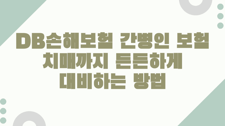 DB손해보험 간병인 보험 치매까지 든든하게 대비하는 방법